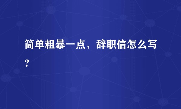 简单粗暴一点,辞职信怎么写?