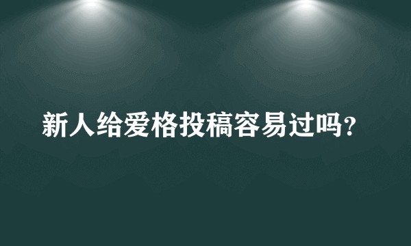 新人给爱格投稿容易过吗？