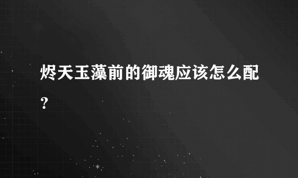 烬天玉藻前的御魂应该怎么配？