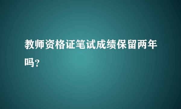 教师资格证笔试成绩保留两年吗？