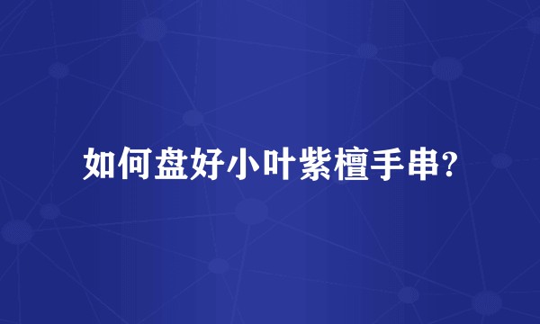 如何盘好小叶紫檀手串?