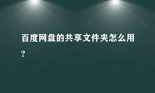 百度网盘的共享文件夹怎么用？