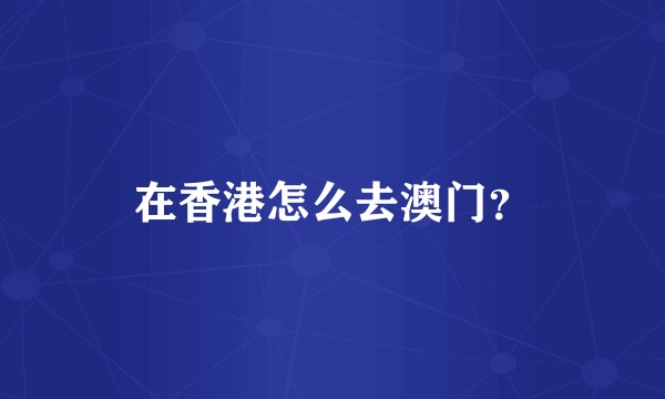 在香港怎么去澳门？