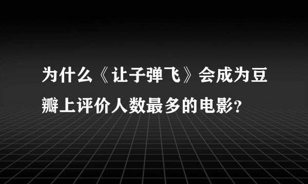 为什么《让子弹飞》会成为豆瓣上评价人数最多的电影？