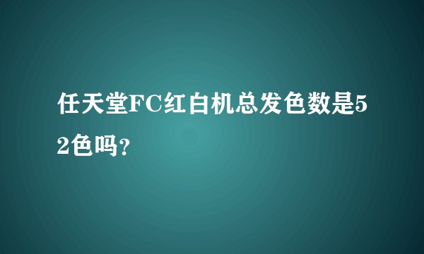 任天堂FC红白机总发色数是52色吗？
