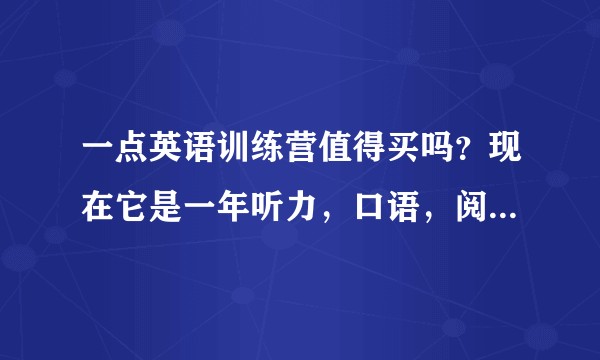 一点英语训练营值得买吗？现在它是一年听力，口语，阅读一起卖的，有买过的小伙伴分享一下经验吗？