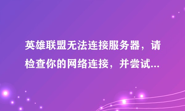 英雄联盟无法连接服务器，请检查你的网络连接，并尝试重新连接。这个问题要怎么就解决。重新下载已试过不行？