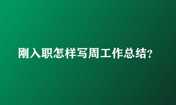 刚入职怎样写周工作总结？