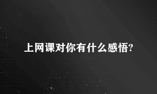 上网课对你有什么感悟?