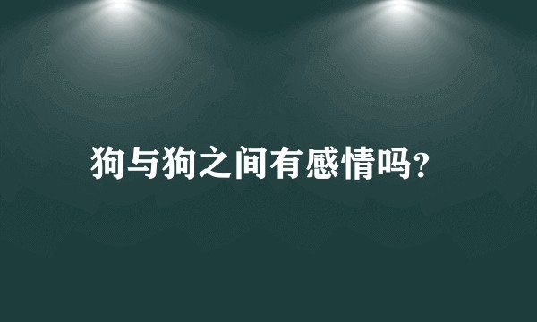狗与狗之间有感情吗？
