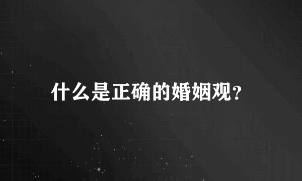什么是正确的婚姻观？
