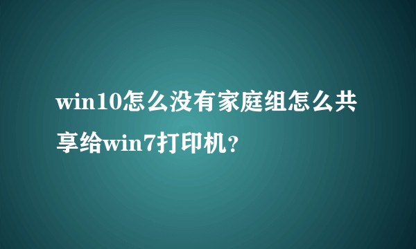 win10怎么没有家庭组怎么共享给win7打印机?