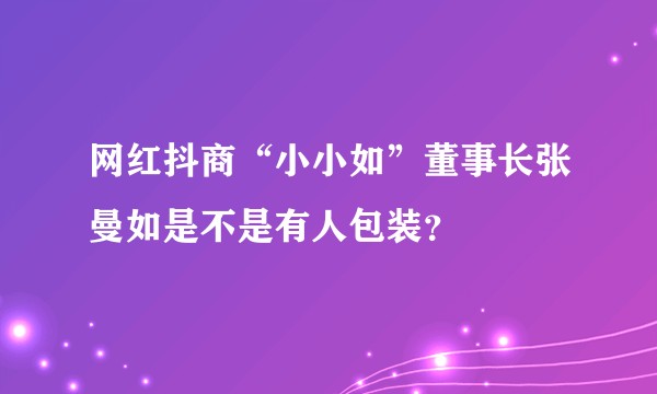 网红抖商“小小如”董事长张曼如是不是有人包装？