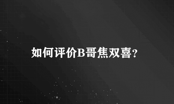 如何评价B哥焦双喜？