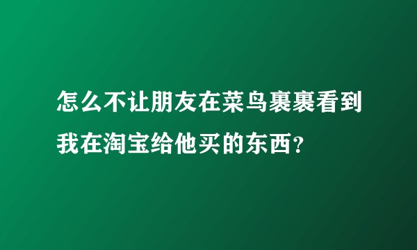 怎么不让朋友在菜鸟裹裹看到我在淘宝给他买的东西？