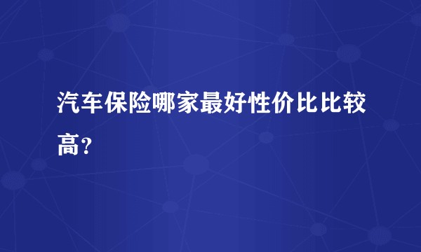 汽车保险哪家最好性价比比较高？