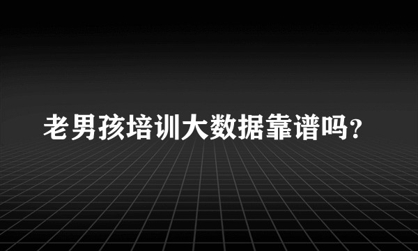老男孩培训大数据靠谱吗？