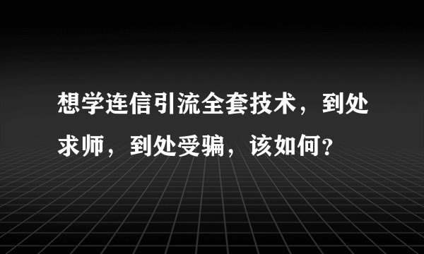 想学连信引流全套技术，到处求师，到处受骗，该如何？