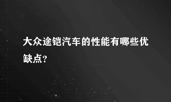 大众途铠汽车的性能有哪些优缺点？
