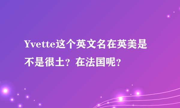 Yvette这个英文名在英美是不是很土？在法国呢？
