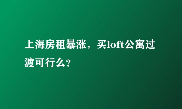 上海房租暴涨，买loft公寓过渡可行么？