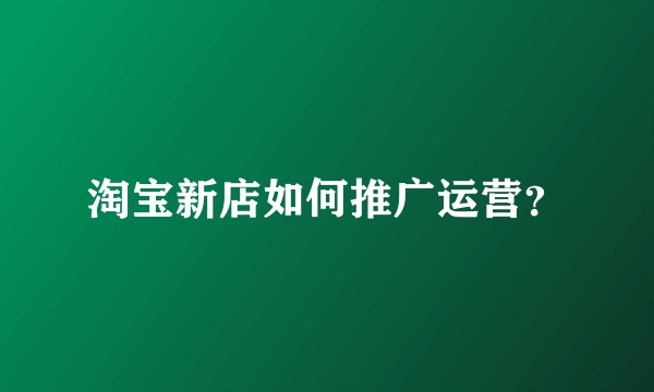 淘宝新店如何推广运营?