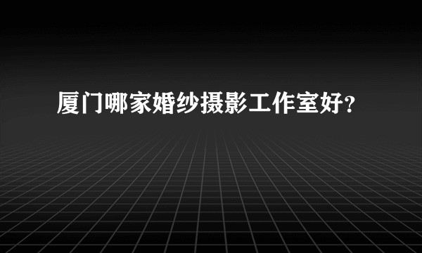 厦门哪家婚纱摄影工作室好？