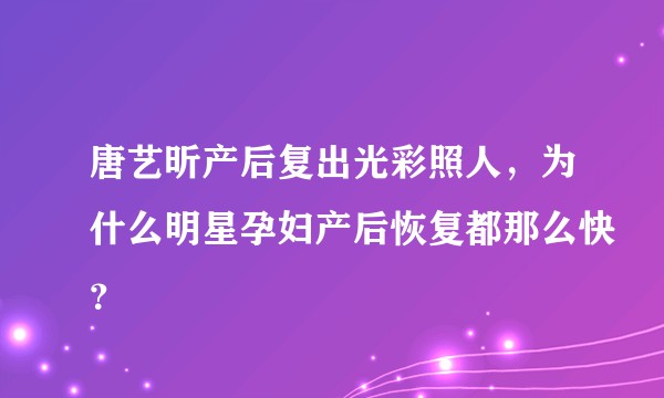 唐艺昕产后复出光彩照人，为什么明星孕妇产后恢复都那么快？