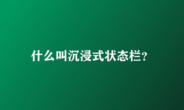 什么叫沉浸式状态栏？