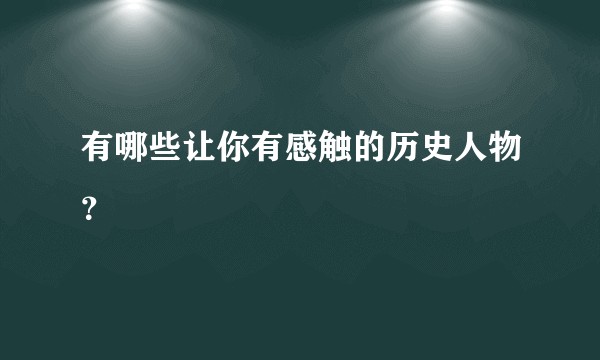 有哪些让你有感触的历史人物？