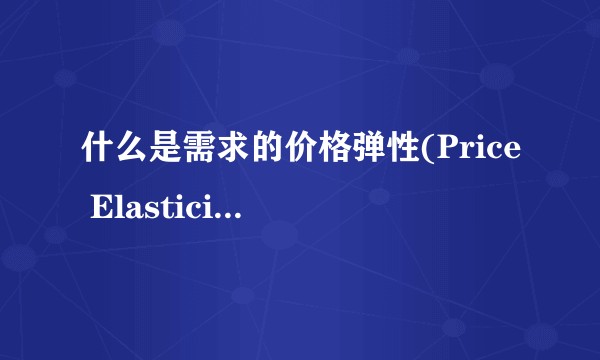 什么是需求的价格弹性(Price Elasticity of Demand) 和供给的价格弹性(Price Elasticity of Supply)?