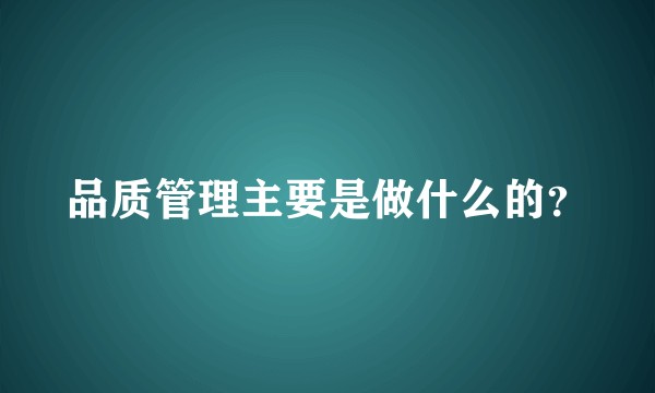 品质管理主要是做什么的？