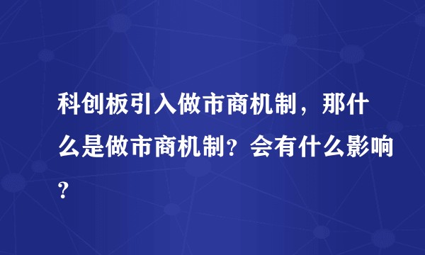 科创板引入做市商机制，那什么是做市商机制？会有什么影响？