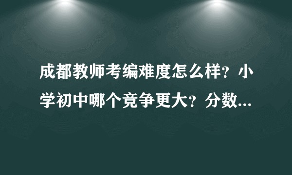 成都教师考编难度怎么样？小学初中哪个竞争更大？分数多少稳？