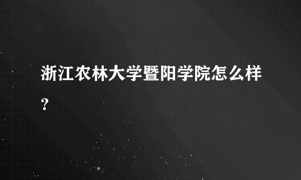 浙江农林大学暨阳学院怎么样？