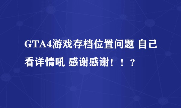 GTA4游戏存档位置问题 自己看详情吼 感谢感谢！！？