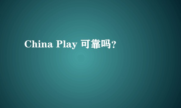 China Play 可靠吗？