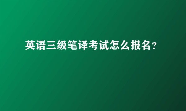 英语三级笔译考试怎么报名？