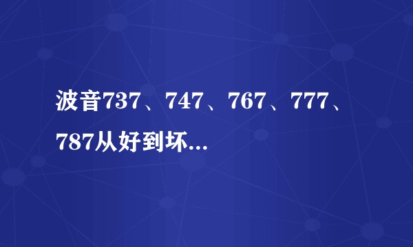 波音737、747、767、777、787从好到坏的排序是什么？