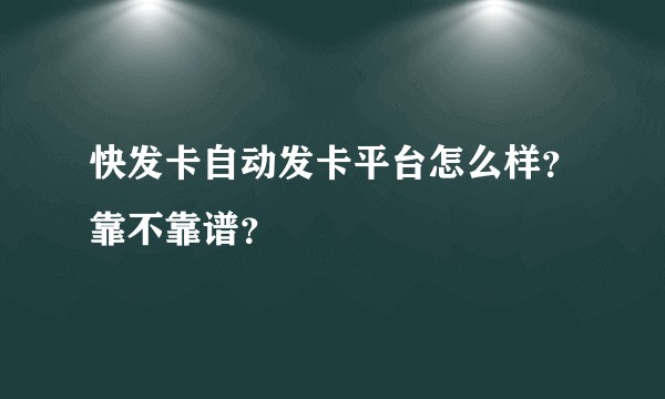快发卡自动发卡平台怎么样？靠不靠谱？