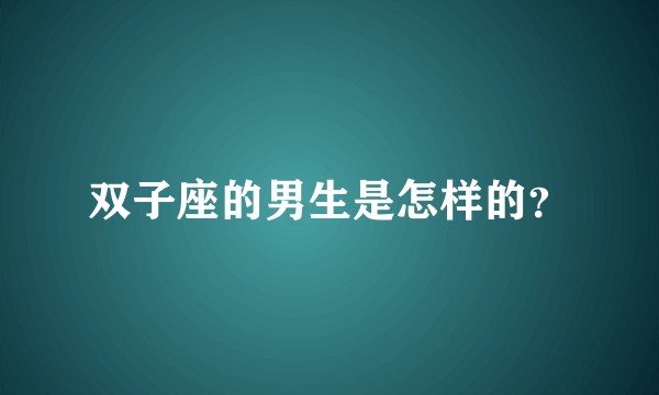 双子座的男生是怎样的？