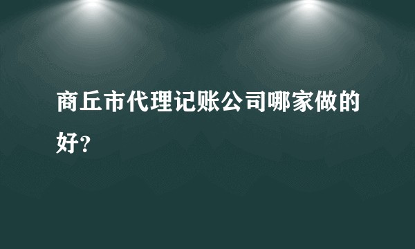 商丘市代理记账公司哪家做的好？