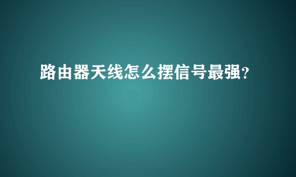 路由器天线怎么摆信号最强？