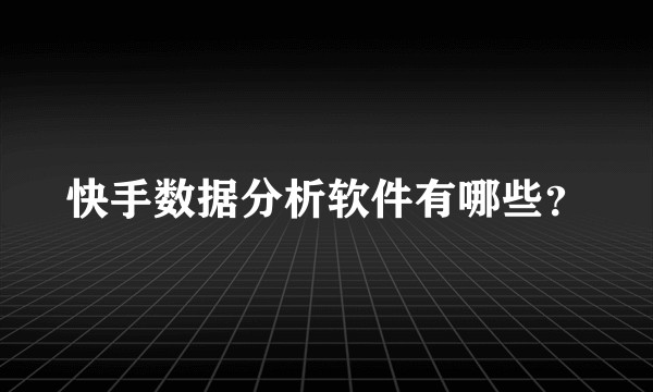 快手数据分析软件有哪些？