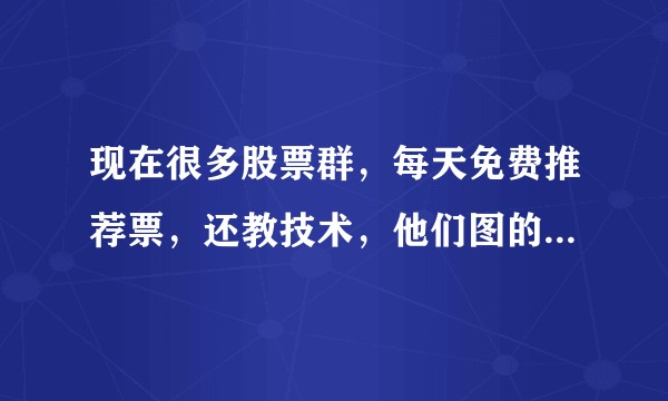 现在很多股票群，每天免费推荐票，还教技术，他们图的是什么？