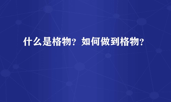 什么是格物？如何做到格物？