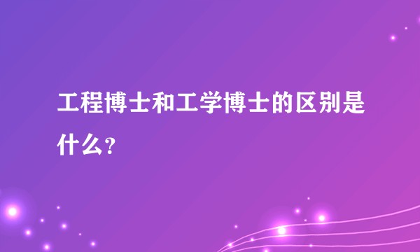 工程博士和工学博士的区别是什么？