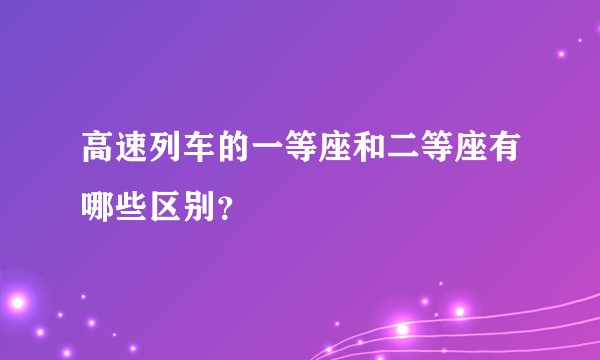 高速列车的一等座和二等座有哪些区别？