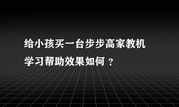 给小孩买一台步步高家教机 学习帮助效果如何 ?