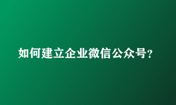 如何建立企业微信公众号？